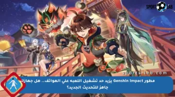 مطور Genshin Impact يزيد حد تشغيل اللعبة على الهواتف.. هل جهازك جاهز للتحديث الجديد؟